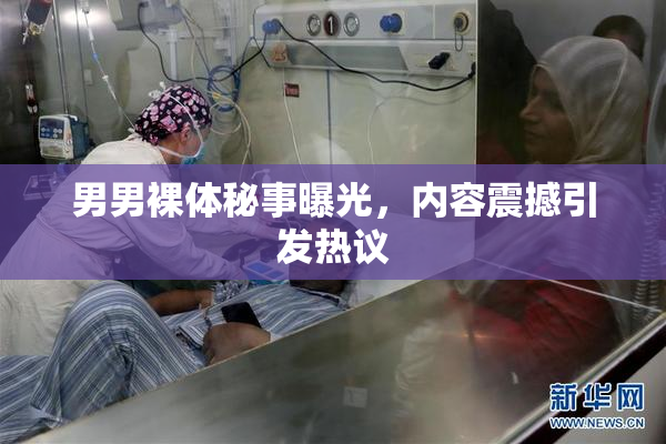 男男裸体秘事曝光，内容震撼引发热议