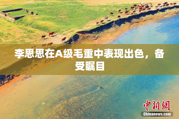 李思思在A级毛重中表现出色，备受瞩目