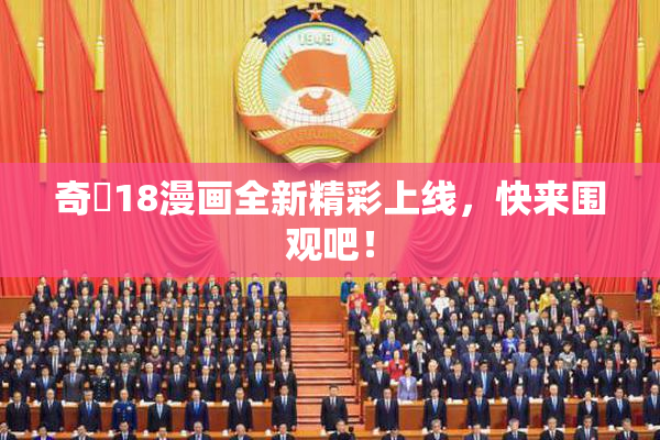 奇犽18漫画全新精彩上线，快来围观吧！