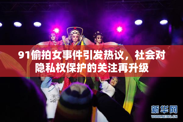 91偷拍女事件引发热议，社会对隐私权保护的关注再升级