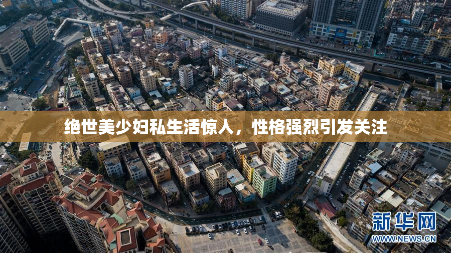 绝世美少妇私生活惊人，性格强烈引发关注