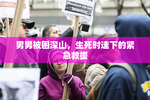 男男被困深山，生死时速下的紧急救援