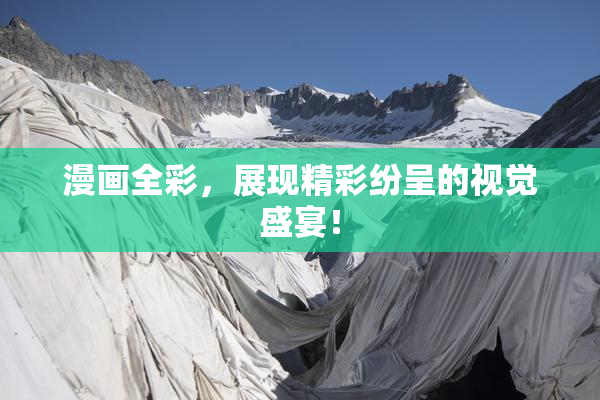 漫画全彩，展现精彩纷呈的视觉盛宴！