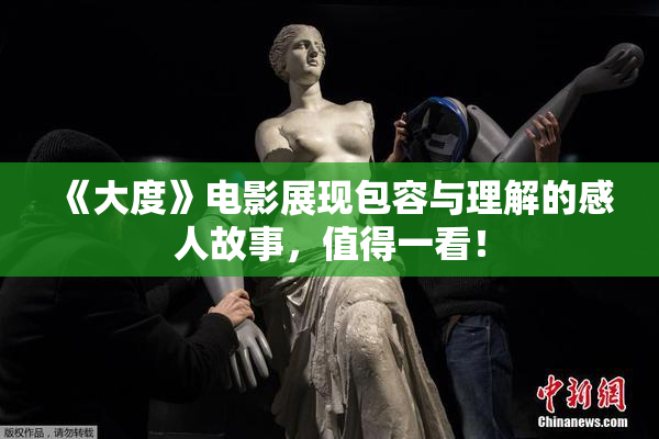 《大度》电影展现包容与理解的感人故事，值得一看！