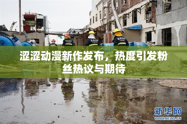 涩涩动漫新作发布，热度引发粉丝热议与期待