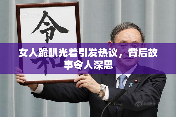 女人跪趴光着引发热议，背后故事令人深思