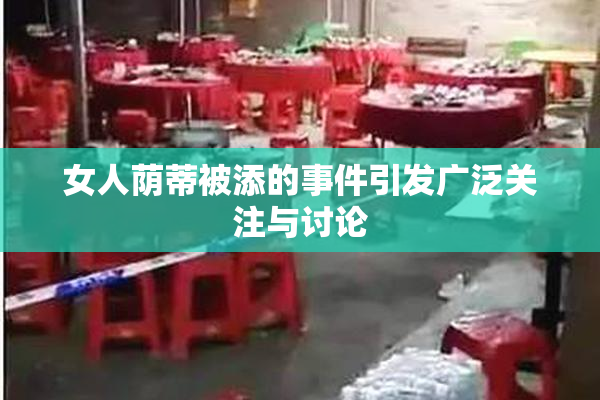 女人荫蒂被添的事件引发广泛关注与讨论