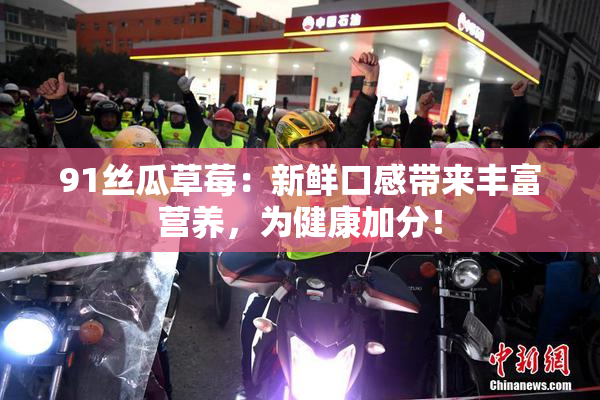 91丝瓜草莓：新鲜口感带来丰富营养，为健康加分！