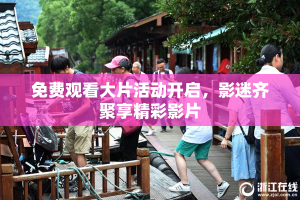 免费观看大片活动开启，影迷齐聚享精彩影片