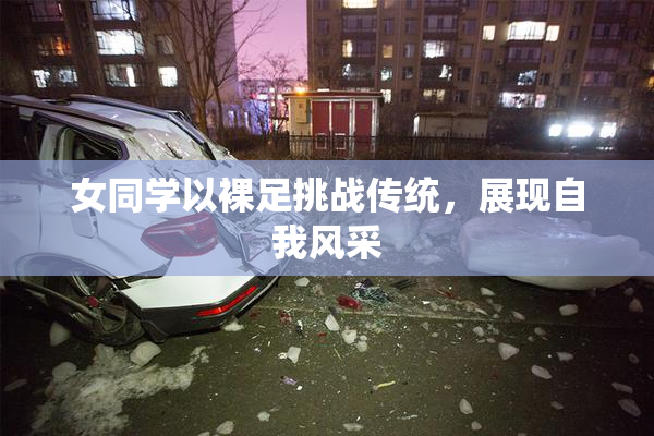 女同学以裸足挑战传统，展现自我风采