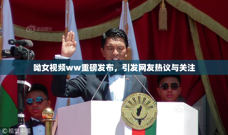 呦女视频ww重磅发布，引发网友热议与关注