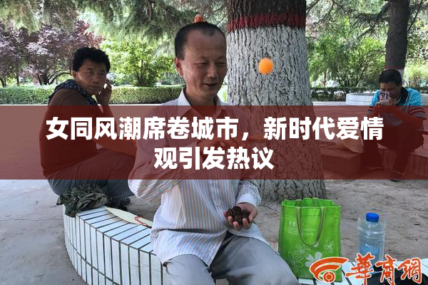 女同风潮席卷城市，新时代爱情观引发热议