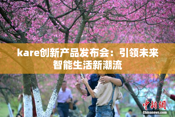kare创新产品发布会：引领未来智能生活新潮流