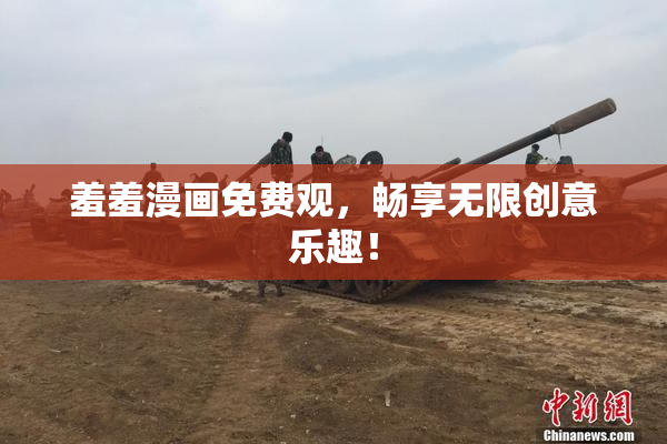 羞羞漫画免费观，畅享无限创意乐趣！