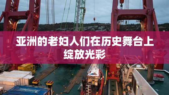 亚洲的老妇人们在历史舞台上绽放光彩