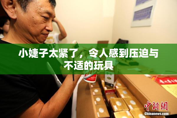 小婕子太紧了，令人感到压迫与不适的玩具