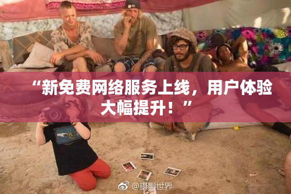 “新免费网络服务上线，用户体验大幅提升！”