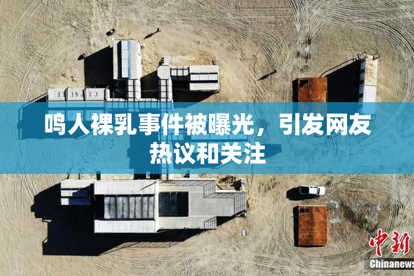 鸣人裸乳事件被曝光，引发网友热议和关注