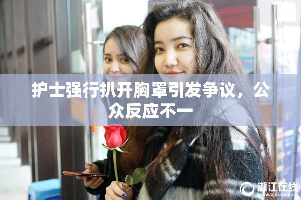 护士强行扒开胸罩引发争议，公众反应不一