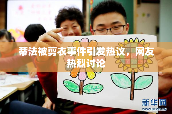 蒂法被剪衣事件引发热议，网友热烈讨论