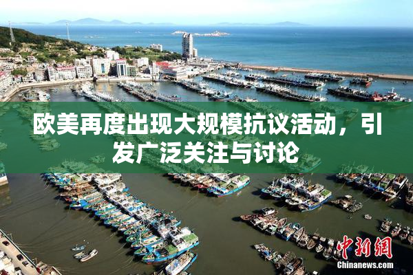 欧美再度出现大规模抗议活动，引发广泛关注与讨论
