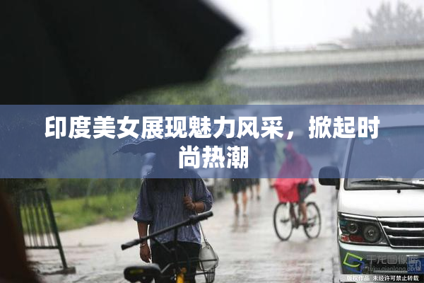 印度美女展现魅力风采，掀起时尚热潮