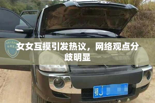 女女互摸引发热议，网络观点分歧明显