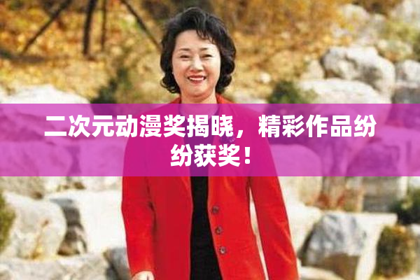 二次元动漫奖揭晓，精彩作品纷纷获奖！