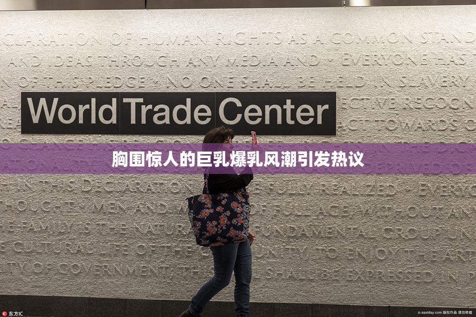 胸围惊人的巨乳爆乳风潮引发热议