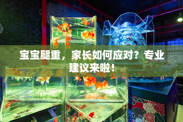 宝宝腿重，家长如何应对？专业建议来啦！