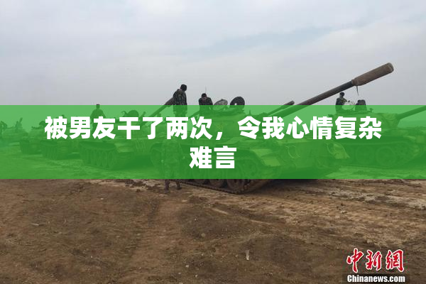 被男友干了两次，令我心情复杂难言