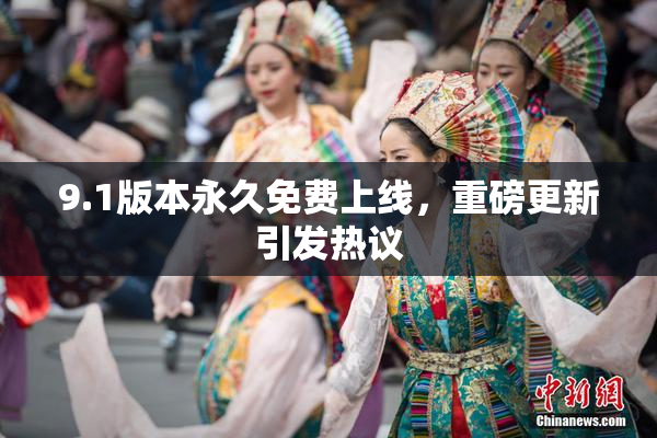 9.1版本永久免费上线，重磅更新引发热议