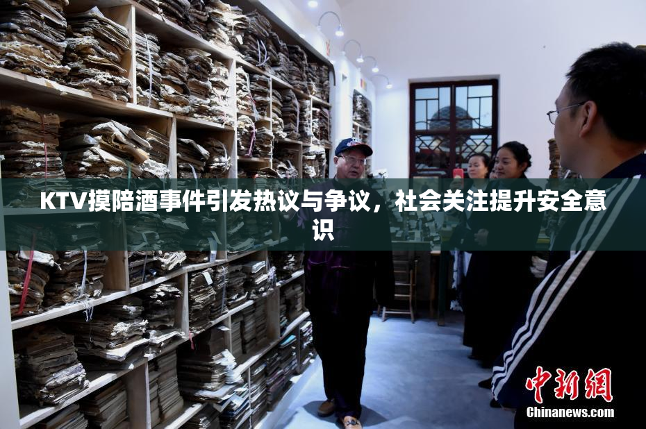 KTV摸陪酒事件引发热议与争议，社会关注提升安全意识