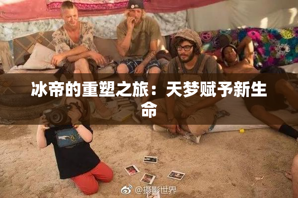冰帝的重塑之旅：天梦赋予新生命