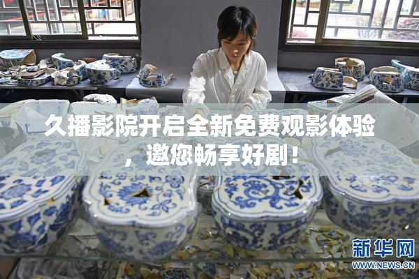 久播影院开启全新免费观影体验，邀您畅享好剧！