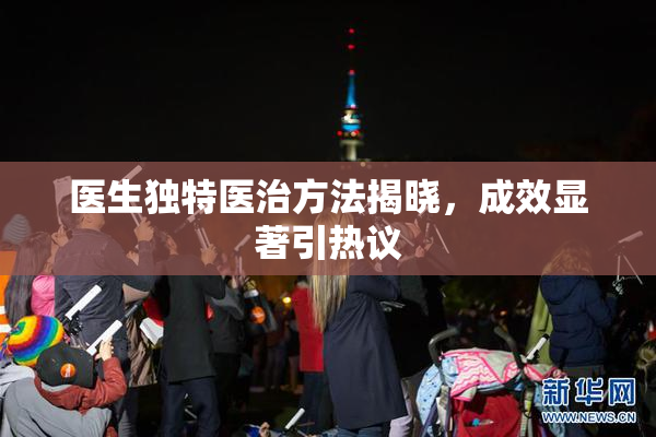 医生独特医治方法揭晓，成效显著引热议