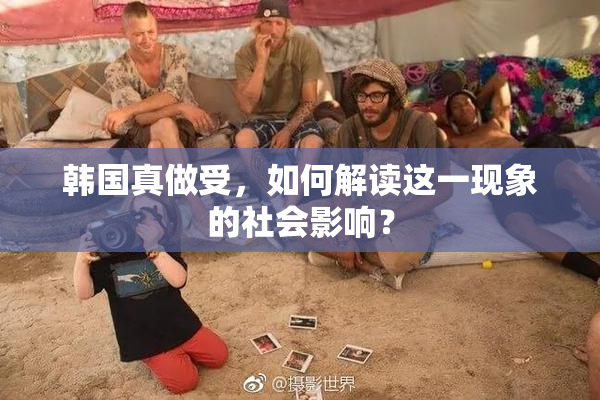 韩国真做受，如何解读这一现象的社会影响？