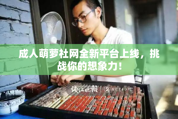 成人萌萝社网全新平台上线，挑战你的想象力！