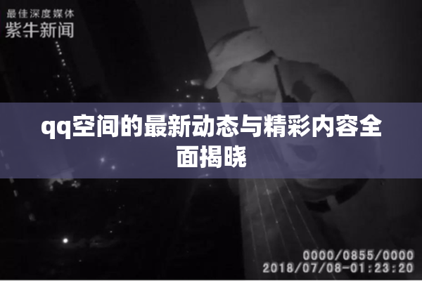 qq空间的最新动态与精彩内容全面揭晓