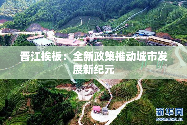 晋江挨板：全新政策推动城市发展新纪元