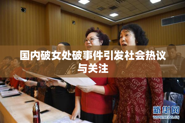 国内破女处破事件引发社会热议与关注