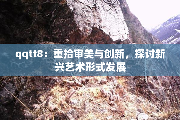 qqtt8：重拾审美与创新，探讨新兴艺术形式发展