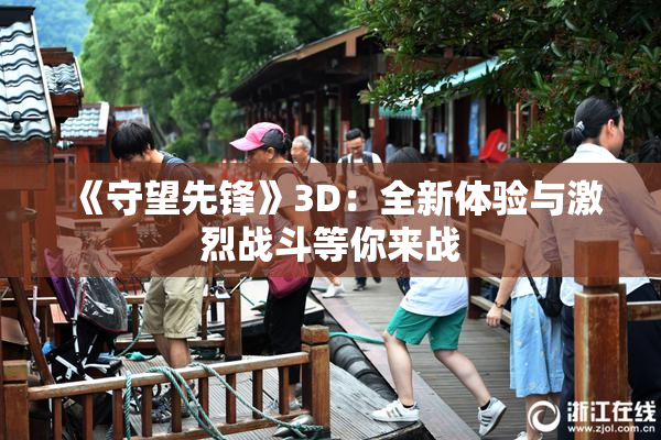 《守望先锋》3D：全新体验与激烈战斗等你来战