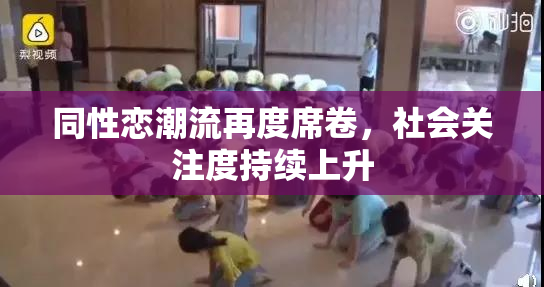 同性恋潮流再度席卷，社会关注度持续上升