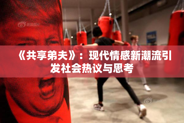 《共享弟夫》：现代情感新潮流引发社会热议与思考