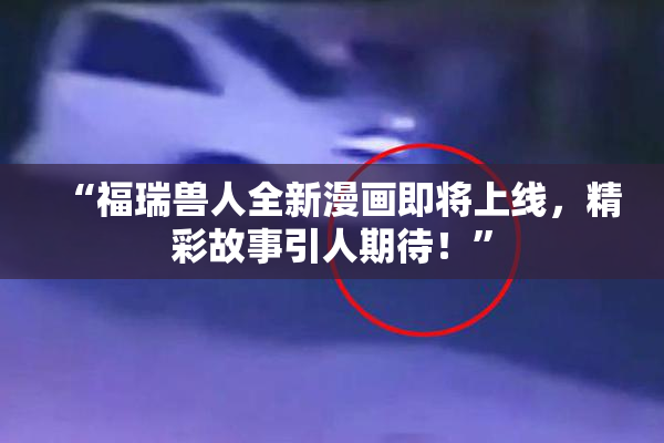 “福瑞兽人全新漫画即将上线，精彩故事引人期待！”