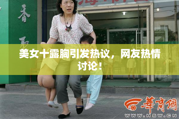 美女十露胸引发热议，网友热情讨论！