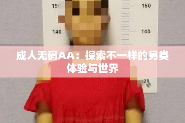 成人无码AA：探索不一样的另类体验与世界