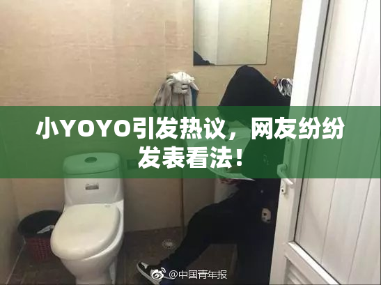 小YOYO引发热议，网友纷纷发表看法！