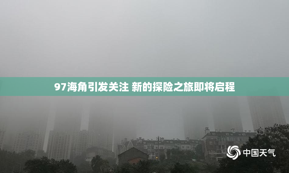 97海角引发关注 新的探险之旅即将启程